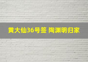 黄大仙36号签 陶渊明归家